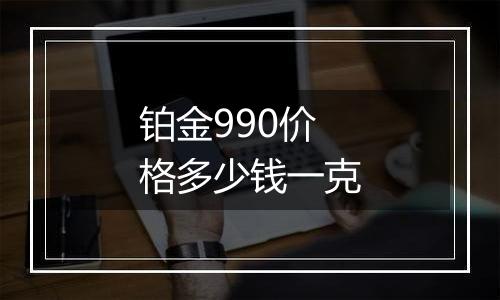 铂金990价格多少钱一克