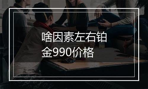 啥因素左右铂金990价格