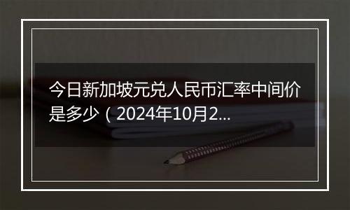 今日新加坡元兑人民币汇率中间价是多少（2024年10月2日）