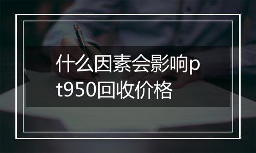 什么因素会影响pt950回收价格