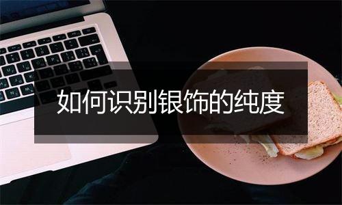 如何识别银饰的纯度