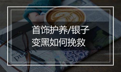 首饰护养/银子变黑如何挽救