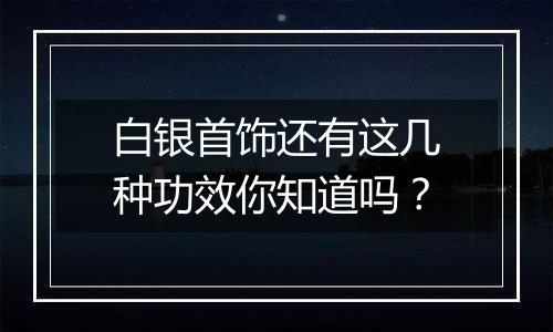 白银首饰还有这几种功效你知道吗？