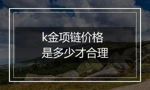 k金项链价格是多少才合理