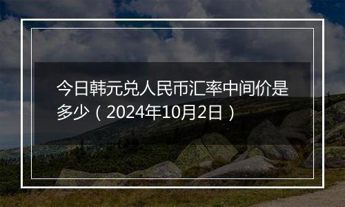 今日韩元兑人民币汇率中间价是多少（2024年10月2日）