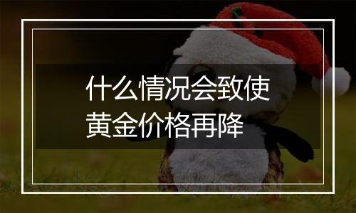 什么情况会致使黄金价格再降