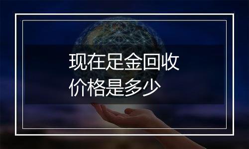 现在足金回收价格是多少