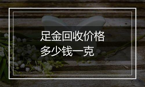 足金回收价格多少钱一克