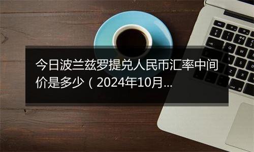 今日波兰兹罗提兑人民币汇率中间价是多少（2024年10月2日）