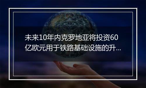 未来10年内克罗地亚将投资60亿欧元用于铁路基础设施的升级改造