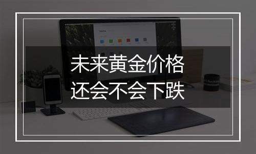 未来黄金价格还会不会下跌