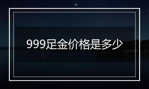 999足金价格是多少