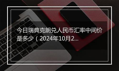 今日瑞典克朗兑人民币汇率中间价是多少（2024年10月2日）