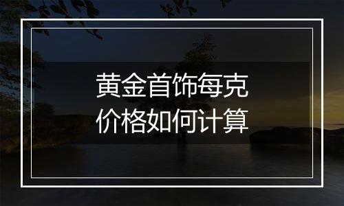 黄金首饰每克价格如何计算