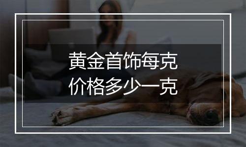 黄金首饰每克价格多少一克