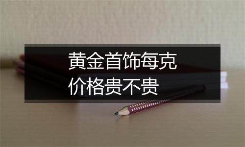 黄金首饰每克价格贵不贵