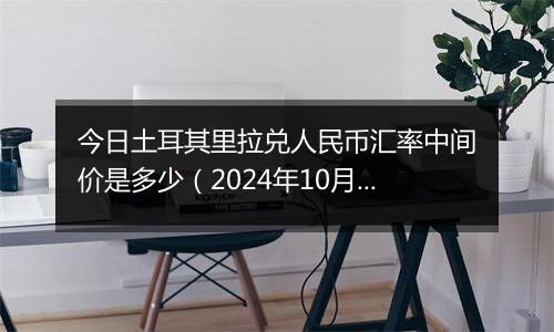 今日土耳其里拉兑人民币汇率中间价是多少（2024年10月2日）