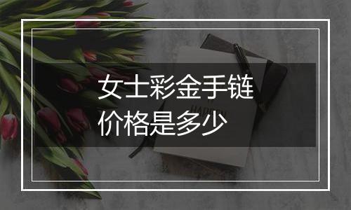 女士彩金手链价格是多少