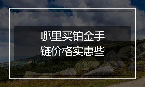 哪里买铂金手链价格实惠些