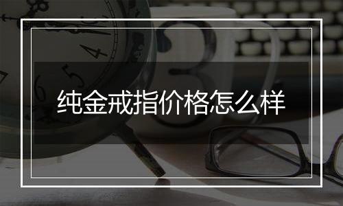 纯金戒指价格怎么样