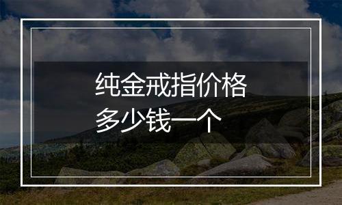 纯金戒指价格多少钱一个