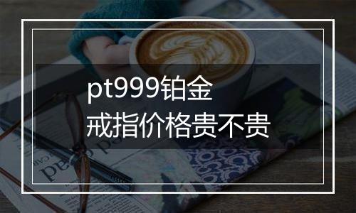 pt999铂金戒指价格贵不贵