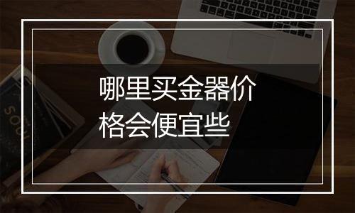 哪里买金器价格会便宜些