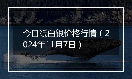 今日纸白银价格行情（2024年11月7日）