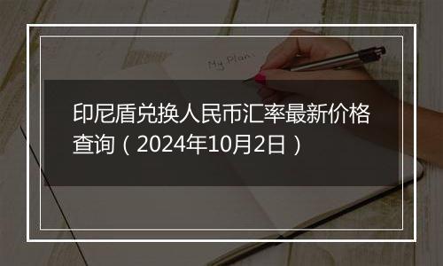 印尼盾兑换人民币汇率最新价格查询（2024年10月2日）