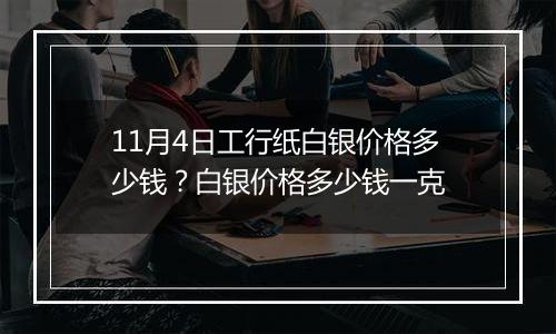 11月4日工行纸白银价格多少钱？白银价格多少钱一克