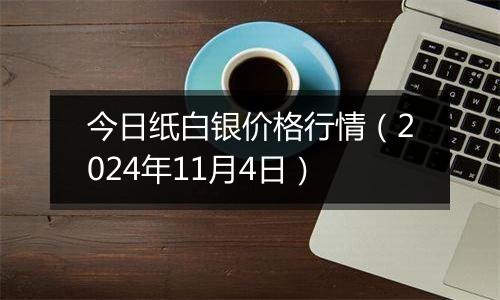 今日纸白银价格行情（2024年11月4日）