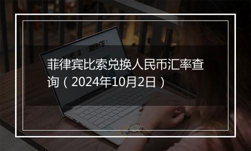 菲律宾比索兑换人民币汇率查询（2024年10月2日）