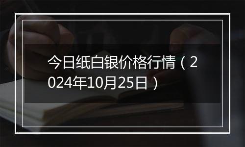 今日纸白银价格行情（2024年10月25日）