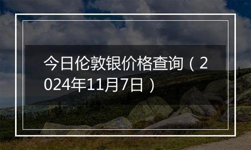 今日伦敦银价格查询（2024年11月7日）