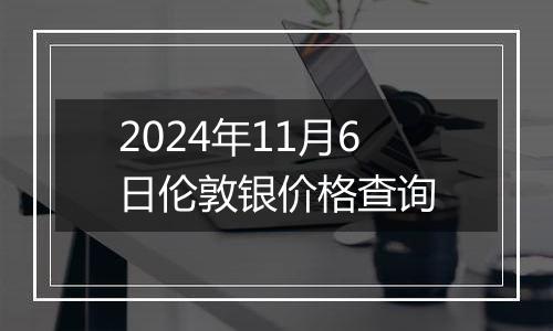 2024年11月6日伦敦银价格查询