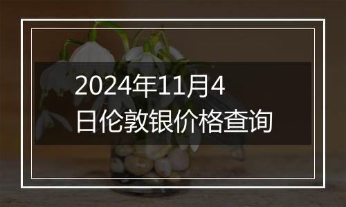 2024年11月4日伦敦银价格查询