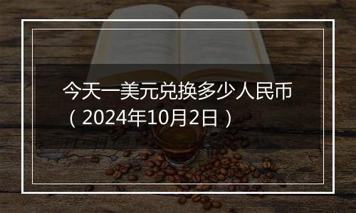 今天一美元兑换多少人民币（2024年10月2日）