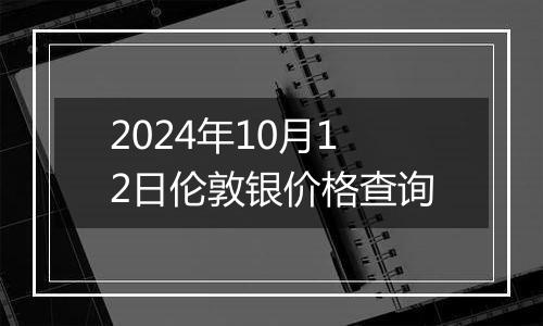 2024年10月12日伦敦银价格查询