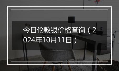 今日伦敦银价格查询（2024年10月11日）