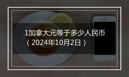 1加拿大元等于多少人民币（2024年10月2日）