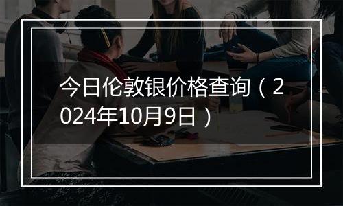 今日伦敦银价格查询（2024年10月9日）