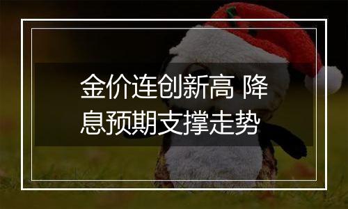 金价连创新高 降息预期支撑走势