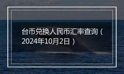 台币兑换人民币汇率查询（2024年10月2日）