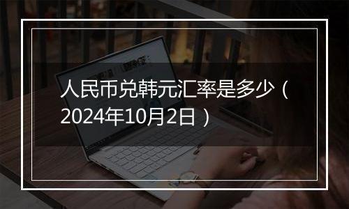 人民币兑韩元汇率是多少（2024年10月2日）