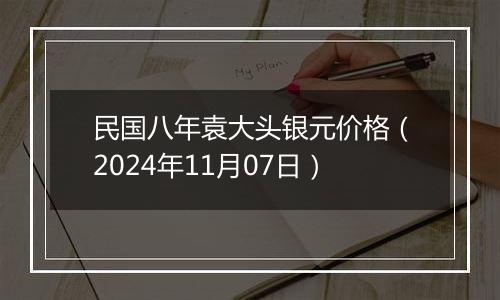 民国八年袁大头银元价格（2024年11月07日）