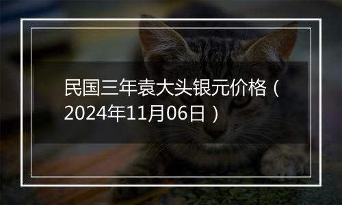 民国三年袁大头银元价格（2024年11月06日）