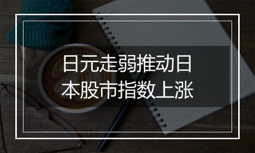 日元走弱推动日本股市指数上涨