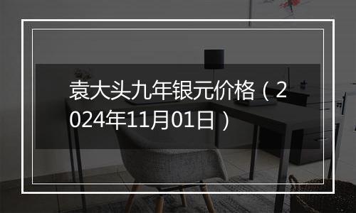 袁大头九年银元价格（2024年11月01日）