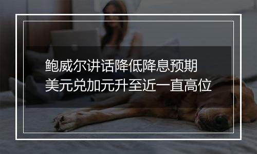 鲍威尔讲话降低降息预期 美元兑加元升至近一直高位