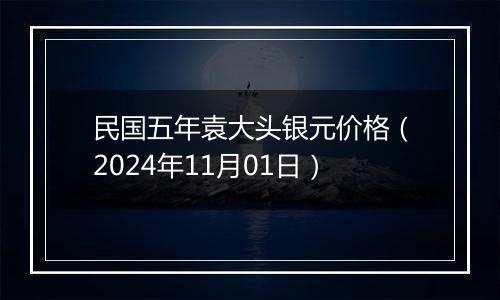 民国五年袁大头银元价格（2024年11月01日）